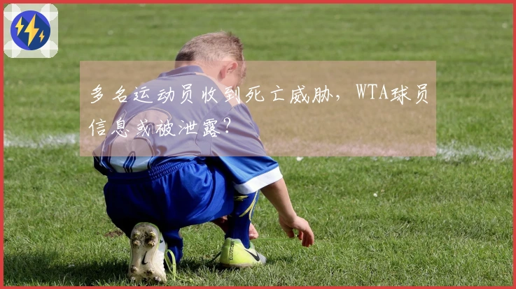 多名运动员收到死亡威胁，WTA球员信息或被泄露？