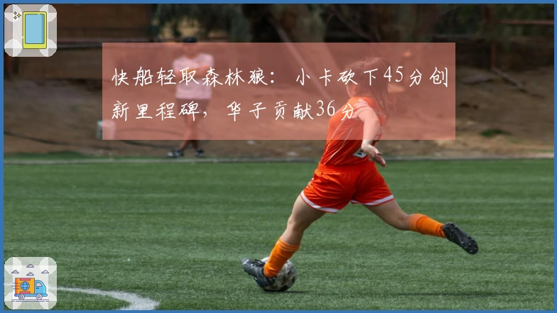 快船轻取森林狼：小卡砍下45分创新里程碑，华子贡献36分
