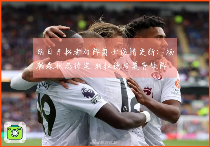 明日开拓者对阵爵士伤情更新：杨瀚森状态待定 利拉德与夏普缺阵