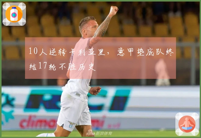 10人逆转卡利亚里，意甲垫底队终结17轮不胜历史
