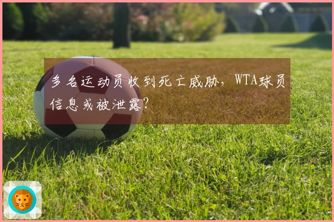 多名运动员收到死亡威胁，WTA球员信息或被泄露？