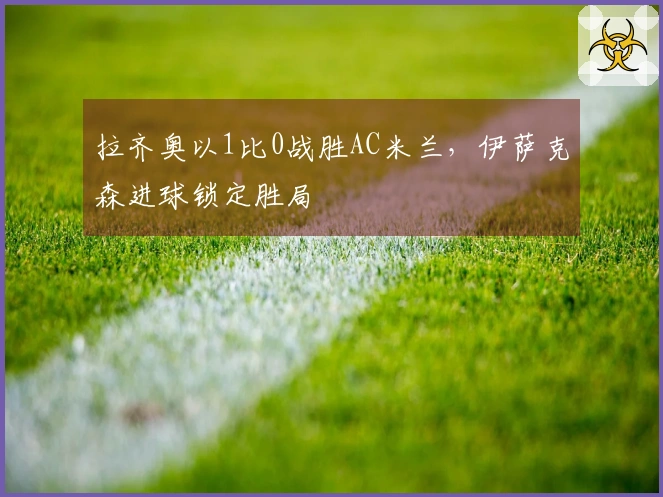 拉齐奥以1比0战胜AC米兰，伊萨克森进球锁定胜局