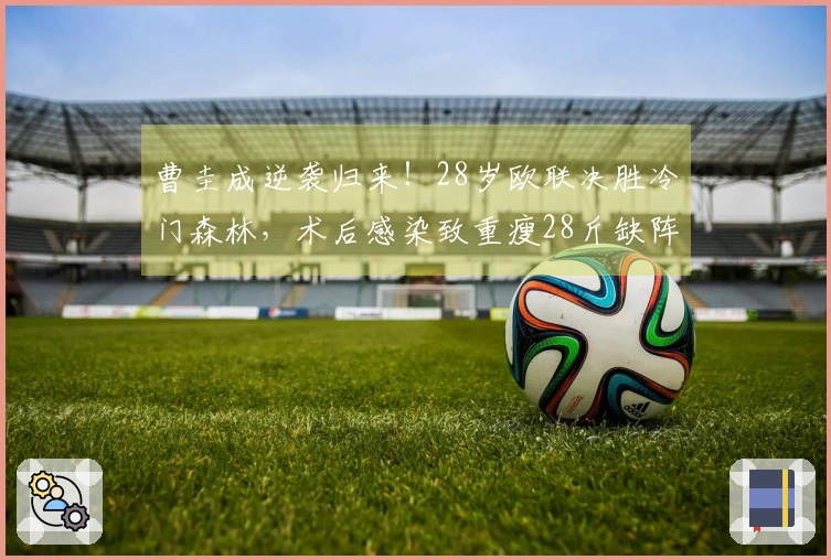 曹圭成逆袭归来！28岁欧联决胜冷门森林，术后感染致重瘦28斤缺阵一年