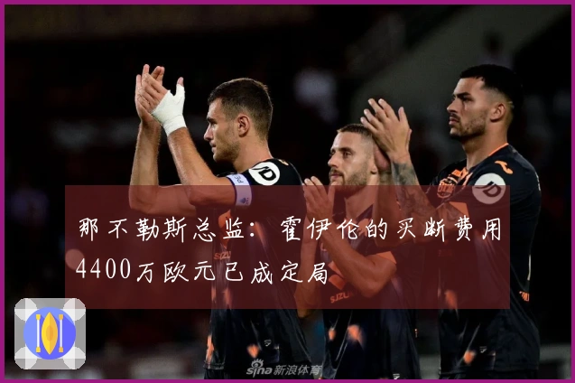 那不勒斯总监：霍伊伦的买断费用4400万欧元已成定局