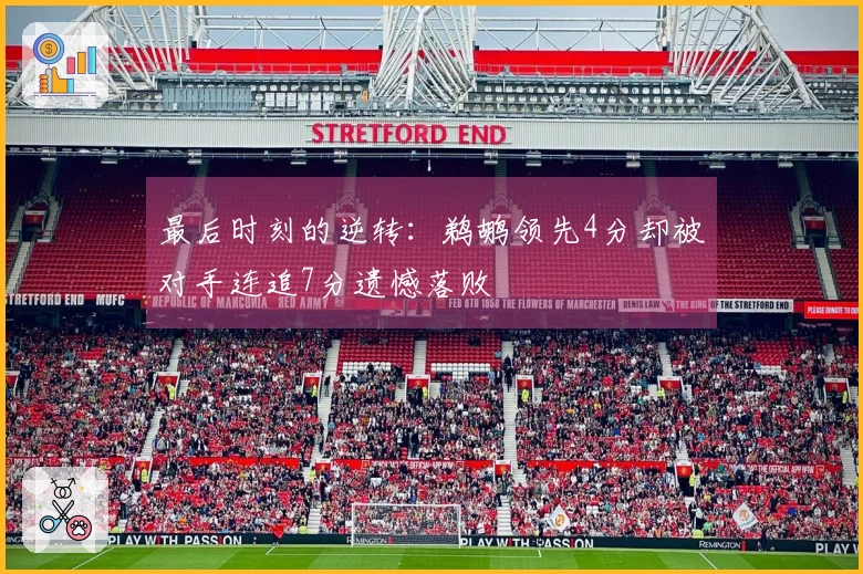 最后时刻的逆转：鹈鹕领先4分却被对手连追7分遗憾落败