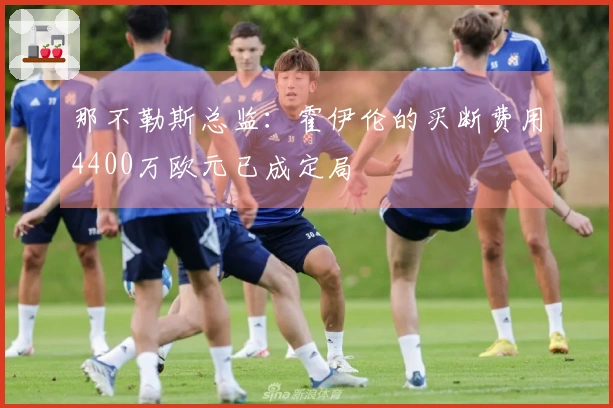 那不勒斯总监：霍伊伦的买断费用4400万欧元已成定局