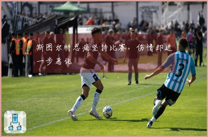 斯图尔特忍痛坚持比赛，伤情却进一步恶化