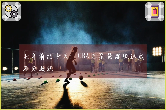 七年前的今天：CBA巨星易建联达成万分成就
