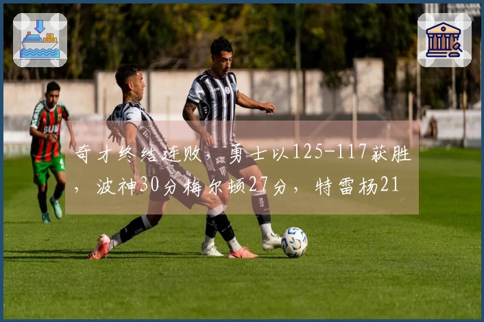 奇才终结连败，勇士以125-117获胜，波神30分梅尔顿27分，特雷杨21分受伤退场