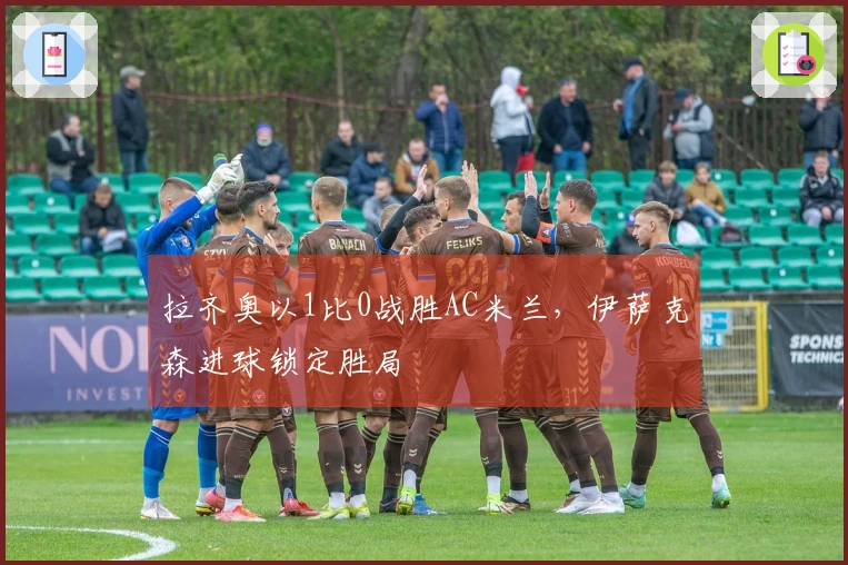 拉齐奥以1比0战胜AC米兰，伊萨克森进球锁定胜局