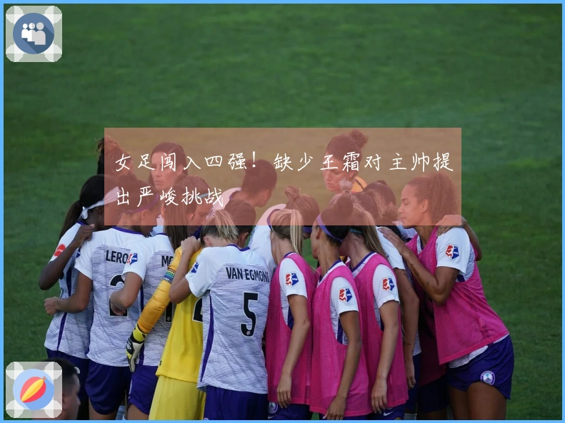 女足闯入四强！缺少王霜对主帅提出严峻挑战