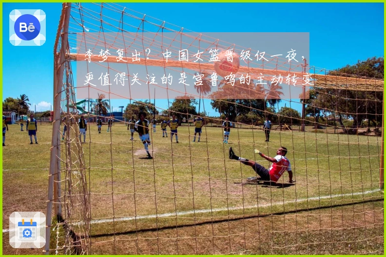 李梦复出？中国女篮晋级仅一夜，更值得关注的是宫鲁鸣的主动转变