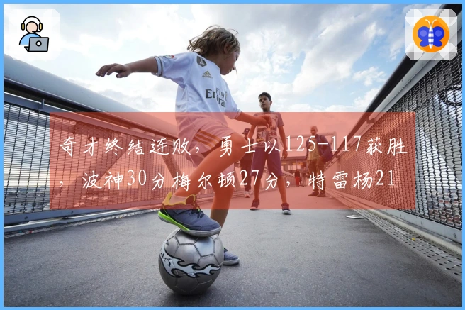 奇才终结连败，勇士以125-117获胜，波神30分梅尔顿27分，特雷杨21分受伤退场