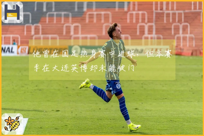 他曾在国足热身赛中进球，但本赛季在大连英博却未能破门